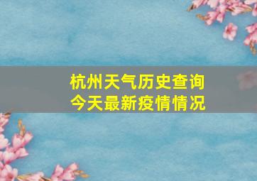 杭州天气历史查询今天最新疫情情况