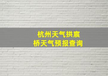 杭州天气拱宸桥天气预报查询