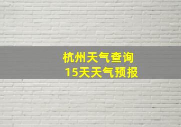 杭州天气查询15天天气预报