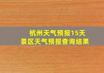 杭州天气预报15天景区天气预报查询结果