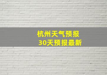 杭州天气预报30天预报最新