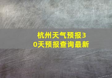 杭州天气预报30天预报查询最新