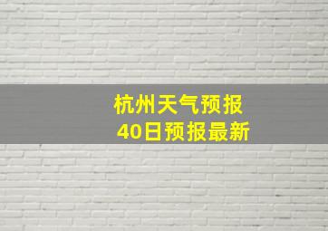 杭州天气预报40日预报最新