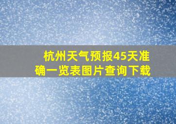 杭州天气预报45天准确一览表图片查询下载