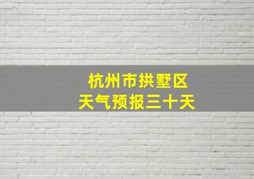 杭州市拱墅区天气预报三十天