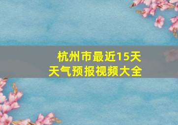 杭州市最近15天天气预报视频大全