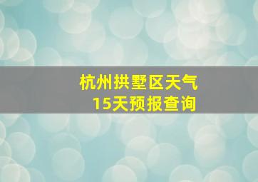 杭州拱墅区天气15天预报查询