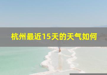 杭州最近15天的天气如何