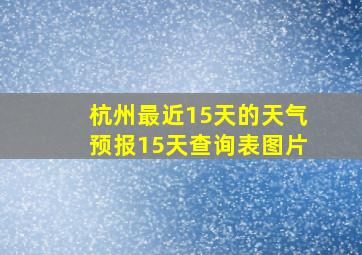 杭州最近15天的天气预报15天查询表图片