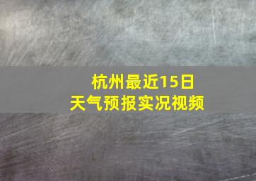 杭州最近15日天气预报实况视频