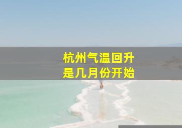 杭州气温回升是几月份开始