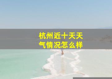 杭州近十天天气情况怎么样