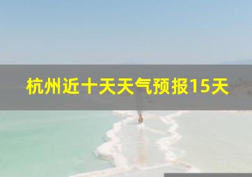 杭州近十天天气预报15天