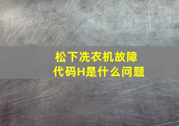 松下冼衣机故障代码H是什么问题