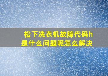 松下冼衣机故障代码h是什么问题呢怎么解决