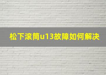 松下滚筒u13故障如何解决