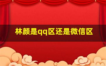 林颜是qq区还是微信区