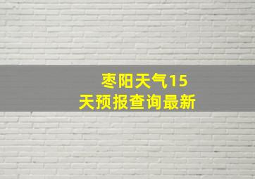 枣阳天气15天预报查询最新