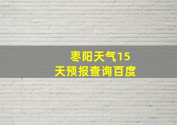 枣阳天气15天预报查询百度