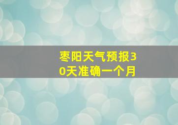 枣阳天气预报30天准确一个月