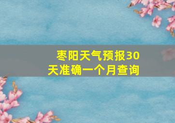 枣阳天气预报30天准确一个月查询