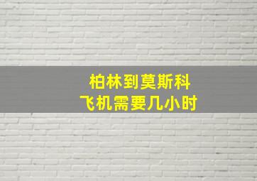 柏林到莫斯科飞机需要几小时