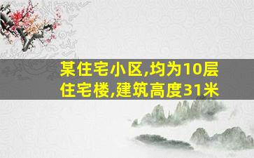 某住宅小区,均为10层住宅楼,建筑高度31米