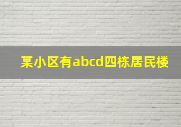 某小区有abcd四栋居民楼