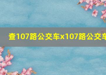 查107路公交车x107路公交车