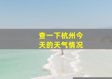 查一下杭州今天的天气情况