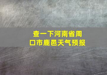 查一下河南省周口市鹿邑天气预报