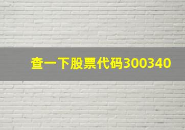 查一下股票代码300340