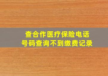 查合作医疗保险电话号码查询不到缴费记录