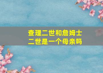 查理二世和詹姆士二世是一个母亲吗