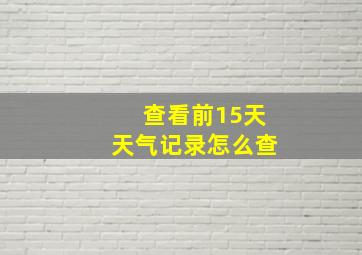 查看前15天天气记录怎么查