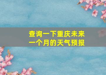 查询一下重庆未来一个月的天气预报