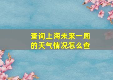 查询上海未来一周的天气情况怎么查