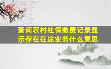 查询农村社保缴费记录显示存在在途业务什么意思