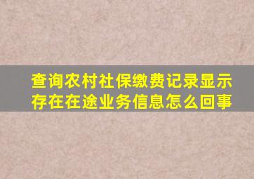 查询农村社保缴费记录显示存在在途业务信息怎么回事