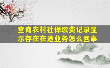 查询农村社保缴费记录显示存在在途业务怎么回事