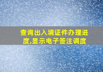 查询出入境证件办理进度,显示电子签注调度