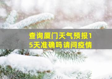 查询厦门天气预报15天准确吗请问疫情