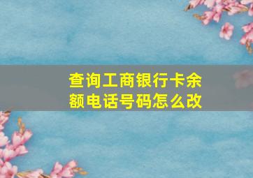 查询工商银行卡余额电话号码怎么改