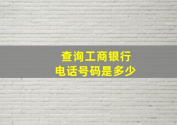 查询工商银行电话号码是多少