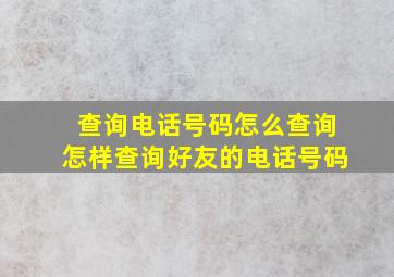 查询电话号码怎么查询怎样查询好友的电话号码