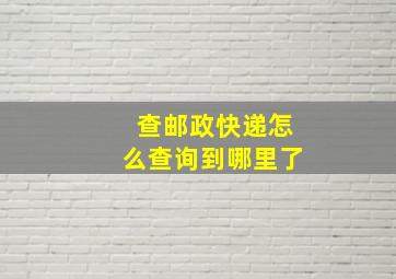 查邮政快递怎么查询到哪里了