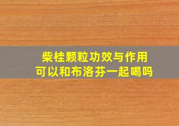 柴桂颗粒功效与作用可以和布洛芬一起喝吗