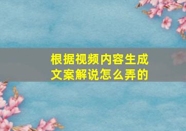 根据视频内容生成文案解说怎么弄的