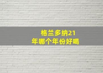 格兰多纳21年哪个年份好喝