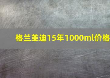 格兰菲迪15年1000ml价格